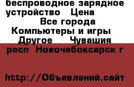 беспроводное зарядное устройство › Цена ­ 2 190 - Все города Компьютеры и игры » Другое   . Чувашия респ.,Новочебоксарск г.